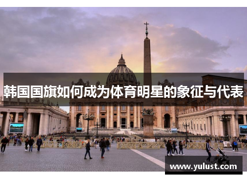 韩国国旗如何成为体育明星的象征与代表