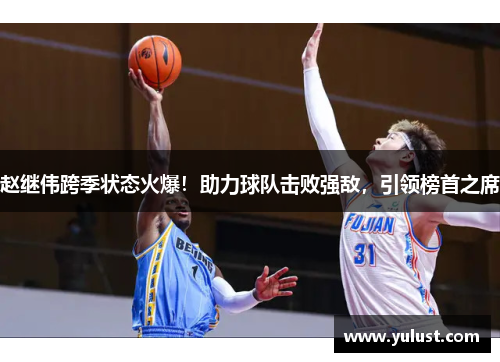 赵继伟跨季状态火爆！助力球队击败强敌，引领榜首之席