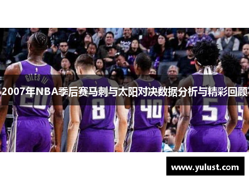 2007年NBA季后赛马刺与太阳对决数据分析与精彩回顾