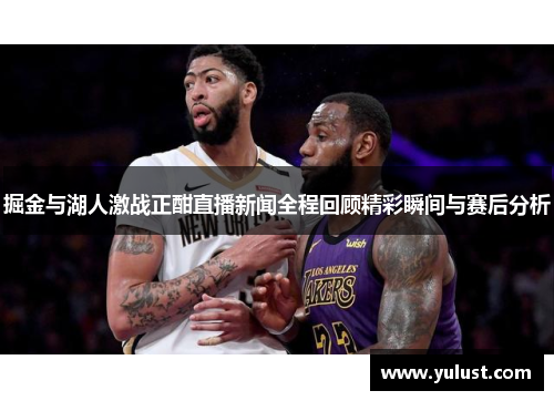 掘金与湖人激战正酣直播新闻全程回顾精彩瞬间与赛后分析