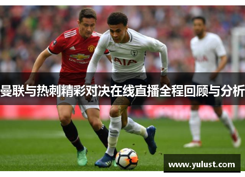 曼联与热刺精彩对决在线直播全程回顾与分析