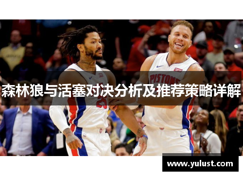 森林狼与活塞对决分析及推荐策略详解