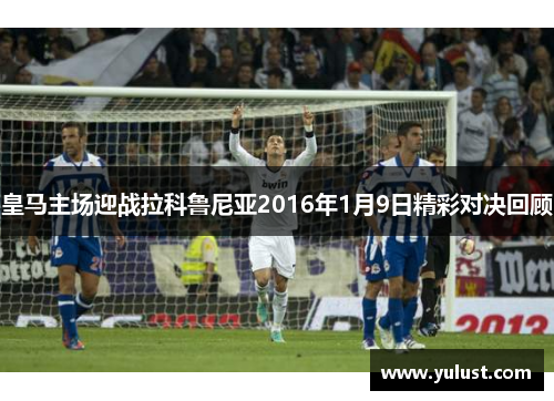 皇马主场迎战拉科鲁尼亚2016年1月9日精彩对决回顾