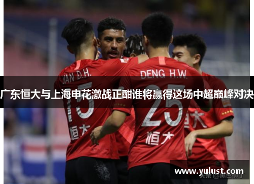 广东恒大与上海申花激战正酣谁将赢得这场中超巅峰对决