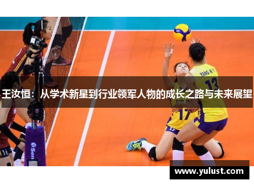 王汝恒：从学术新星到行业领军人物的成长之路与未来展望