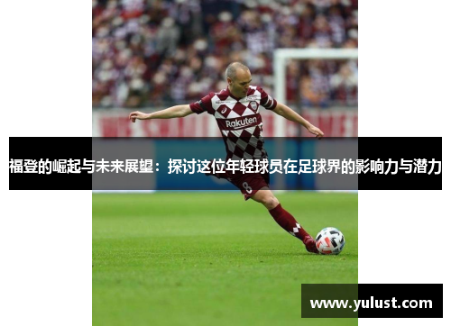 福登的崛起与未来展望：探讨这位年轻球员在足球界的影响力与潜力