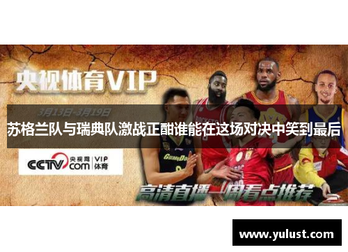 苏格兰队与瑞典队激战正酣谁能在这场对决中笑到最后