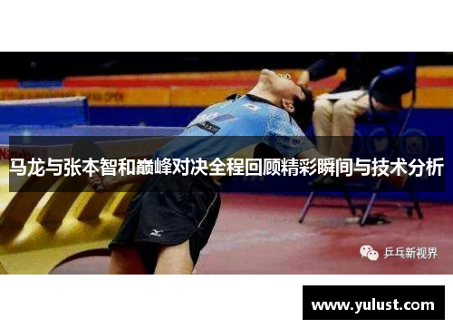 马龙与张本智和巅峰对决全程回顾精彩瞬间与技术分析