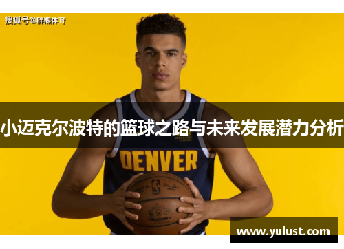 小迈克尔波特的篮球之路与未来发展潜力分析