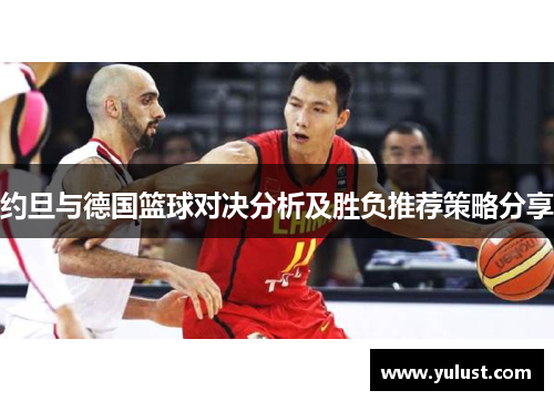 约旦与德国篮球对决分析及胜负推荐策略分享