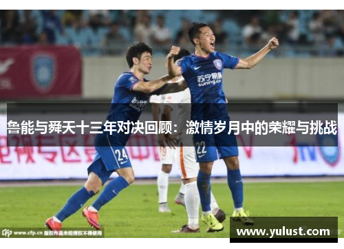 鲁能与舜天十三年对决回顾：激情岁月中的荣耀与挑战