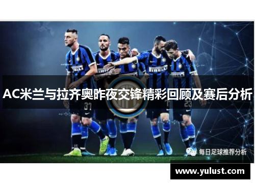 AC米兰与拉齐奥昨夜交锋精彩回顾及赛后分析