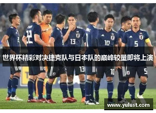 世界杯精彩对决捷克队与日本队的巅峰较量即将上演