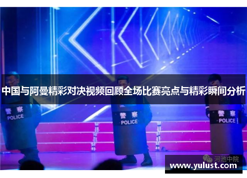 中国与阿曼精彩对决视频回顾全场比赛亮点与精彩瞬间分析