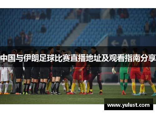 中国与伊朗足球比赛直播地址及观看指南分享