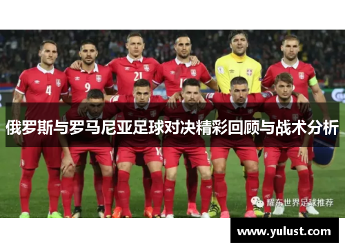 俄罗斯与罗马尼亚足球对决精彩回顾与战术分析