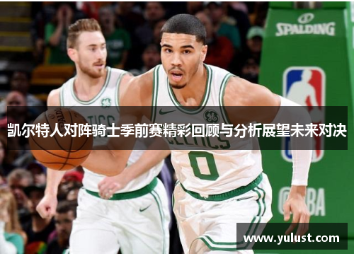 凯尔特人对阵骑士季前赛精彩回顾与分析展望未来对决